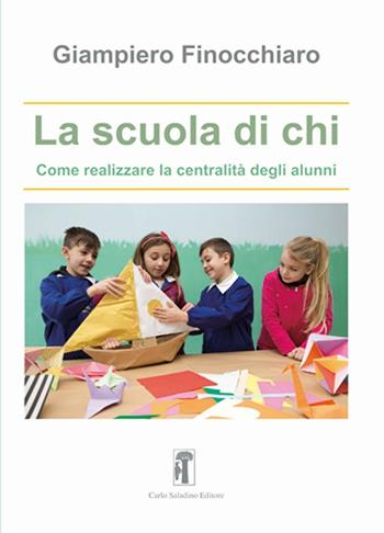 La scuola di chi. Come realizzare la centralità degli alunni - Giampiero Finocchiaro - Libro Carlo Saladino Editore 2016, Educandoit | Libraccio.it