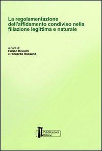 La regolamentazione dell'affidamento condiviso nella filiazione legittima e naturale - Enrico Bruschi, Riccardo Rossano - Libro Pubblicazioni Italiane 2008 | Libraccio.it