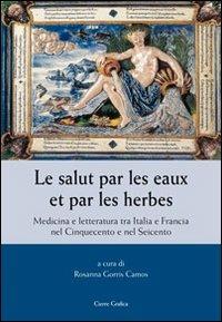 Le salut par les eaux et par les herbes. Medicina e letteratura tra Italia e Francia nel Cinquecento e nel Seicento  - Libro Cierre Grafica 2012 | Libraccio.it