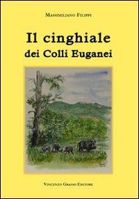 Il cinghiale dei colli Euganei - Massimiliano Filippi - Libro Vincenzo Grasso Editore 2007 | Libraccio.it