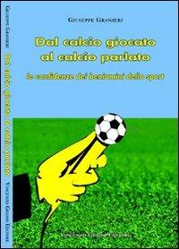 Dal calcio giocato al calcio parlato. Le confidenze dei beniamini dello sport - Giuseppe Granieri - Libro Vincenzo Grasso Editore 2008, Di varia umanità | Libraccio.it
