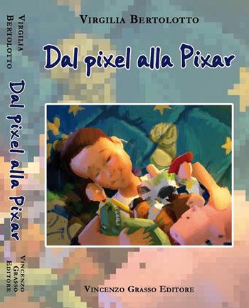 Dal pixel alla Pixar - Virgilia Bertolotto - Libro Vincenzo Grasso Editore 2014, Arte, storia, letteratura e religione | Libraccio.it