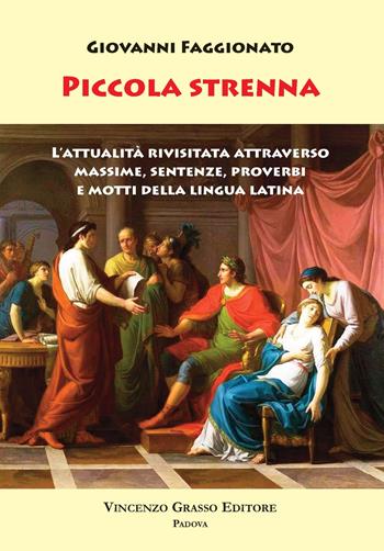 Piccola Strenna. L'attualità rivisitata attraverso massime, sentenze, proverbi e motti della lingua latina - Giovanni Faggionato - Libro Vincenzo Grasso Editore 2018, Di varia umanità | Libraccio.it