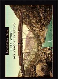 L' età d'oro del viaggio in treno. Ediz. illustrata - Patrick Poivre D'Arvor - Libro L'Ippocampo 2007, Terra incognita | Libraccio.it
