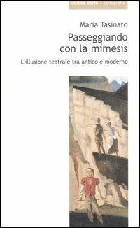 Passeggiando con la mimesis. L'illusione teatrale tra antico e moderno - Maria Tasinato - Libro Ombre Corte 2007, Cartografie | Libraccio.it