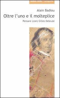 Oltre l'uno e il molteplice. Pensare (con) Gilles Deleuze - Alain Badiou - Libro Ombre Corte 2007, Cartografie | Libraccio.it