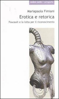 Erotica e retorica. Foucault e la lotta per il riconoscimento - Mariapaola Fimiani - Libro Ombre Corte 2007, Cartografie | Libraccio.it