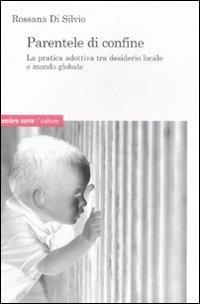 Parentele di confine. La pratica adottiva tra desiderio locale e mondo globale - Rossana Di Silvio - Libro Ombre Corte 2008, Culture | Libraccio.it