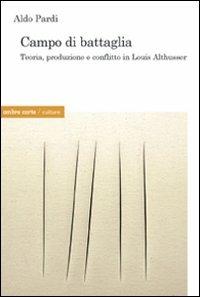 Campo di battaglia. Produzione, trasformazione e conflitto in Louis Althusser - Aldo Pardi - Libro Ombre Corte 2008, Culture | Libraccio.it
