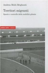 Territori migranti. Spazio e controllo della mobilità globale - Andrea Mubi Brighenti - Libro Ombre Corte 2009, Culture | Libraccio.it