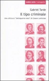 Il tipo criminale. Una critica al «delinquente-nato» di Cesare Lombroso - Gabriel Tarde - Libro Ombre Corte 2010, Cartografie | Libraccio.it