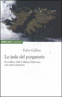 Le isole del purgatorio. Il conflitto delle Falkland-Malvinas: una storia argentina - Fabio Gallina - Libro Ombre Corte 2011, Americane | Libraccio.it