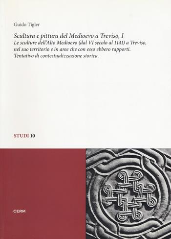 Scultura e pittura del medioevo a Treviso. Vol. 1: Le sculture dell'alto Medioevo (dal VIsecolo al 1141) a Treviso, nel suo territorio e in aree che con esso ebbero rapporti. Tentativo di contestualizzazione storica - Guido Tigler - Libro CERM 2018, Studi | Libraccio.it