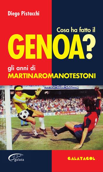 Cosa ha fatto il Genoa? Gli anni di Martinaromanotestoni - Diego Pistacchi - Libro Galata 2018, Galatagol | Libraccio.it