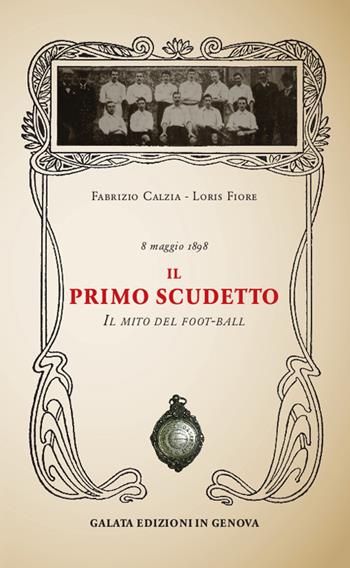 Il primo scudetto. Il mito del foot-ball - Fabrizio Càlzia, Loris Davide Fiore - Libro Galata 2018 | Libraccio.it