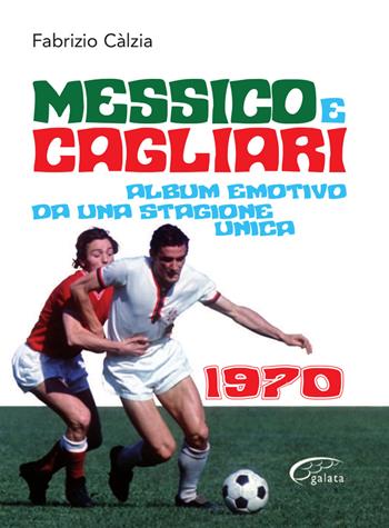Messico e Cagliari. Album emotivo da una stagione unica - Fabrizio Càlzia - Libro Galata 2020 | Libraccio.it