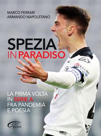 Spezia in paradiso. La prima volta in serie A tra pandemia e poesia - Marco Ferrari, Armando Napoletano - Libro Galata 2021, Galatagol | Libraccio.it