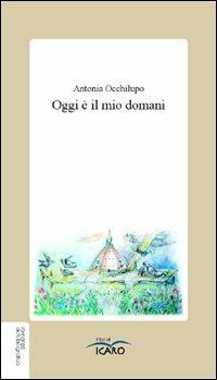 Oggi è il mio domani. Triplo salto mortale: dal coma alla miastenia al timoma - Antonia Occhilupo - Libro I Libri di Icaro 2008, Autobiografie | Libraccio.it