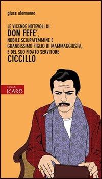 Le vicende notevoli di don Fefè, nobile sciupafemmine e grandissimo figlio di mammaggiusta, e del suo fidato servitore Ciccillo - Giuse Alemanno - Libro I Libri di Icaro 2012, Narrazioni | Libraccio.it