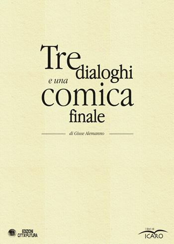 Tre dialoghi e una comica finale - Giuse Alemanno - Libro I Libri di Icaro 2016 | Libraccio.it