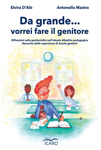 Da grande... vorrei fare il genitore - Elvira D'Alò, Antonella Mastro - Libro I Libri di Icaro 2022, Saggistica | Libraccio.it
