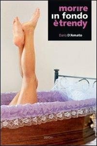 Morire in fondo è trendy - Dario D'Amato - Libro Zero91 2008 | Libraccio.it