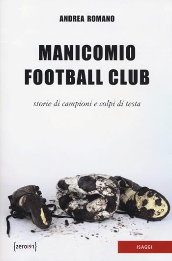 Manicomio football club. Storie di campioni e colpi di testa - Andrea Romano - Libro Zero91 2013, I saggi | Libraccio.it
