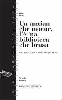 Un anzian che moeur, l'è 'na biblioteca che brusa. (Raccolta di proverbi e detti in lingua locale) - Fausto Forni - Libro New Press 2019, Stringhe colorate | Libraccio.it