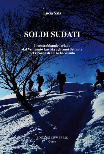 Soldi sudati. Il contrabbando lariano dal ventennio fascista agli anni settanta nel ricordo di chi lo ha vissuto - Lucia Sala - Libro New Press 2015 | Libraccio.it