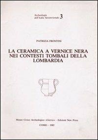 La ceramica a vernice nera nei contesti tombali della Lombardia - Patrizia Frontini - Libro New Press 2019, Archeologia dell'Italia settentrionale | Libraccio.it