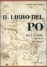 Il libro del Po. Storia di acque, di terre, di uomini - Pierluigi Tozzi - Libro New Press 2017 | Libraccio.it