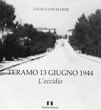 Teramo 13 giugno 1944. L'eccidio - Lucio Cancellieri - Libro Demian Edizioni 2010 | Libraccio.it