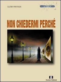 Non chiedermi perché - Elena Fantasia - Libro Demian Edizioni 2011, La tabula | Libraccio.it