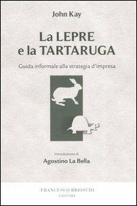 La lepre e la tartaruga. Guida informale alla strategia d'impresa - John Kay - Libro Brioschi 2007 | Libraccio.it