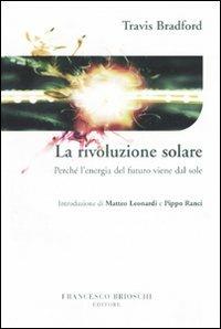 La rivoluzione solare. Perché l'energia del futuro viene dal sole - Travis Bradford - Libro Brioschi 2007 | Libraccio.it