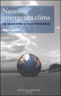 Nessuna emergenza clima. Uno sguardo freddo sul riscaldamento globale - Nigel Lawson - Libro Brioschi 2008 | Libraccio.it