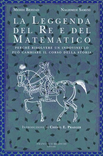 La leggenda del re e del matematico. Perché risolvere un indovinello può cambiare il corso della storia - Mehdi Behzad, Naghmeh Samini - Libro Brioschi 2015 | Libraccio.it