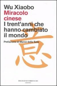 Miracolo cinese. I trent'anni che hanno cambiato il mondo - Xiaobo Wu - Libro Brioschi 2009 | Libraccio.it