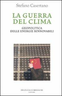 La guerra del clima. Geopolitica delle energie rinnovabili - Stefano Casertano - Libro Brioschi 2010 | Libraccio.it