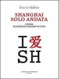 Shanghai solo andata. Storie di giovani italiani in Cina - Duccio Alabiso - Libro Brioschi 2011 | Libraccio.it