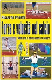 Forza e velocità nel calcio. Metodiche di potenziamente muscolare. Con DVD - Riccardo Proietti - Libro Nuova Prhomos 1997, Calciolibri.com | Libraccio.it