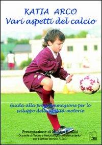 Vari aspetti del calcio. Guida alla programmazione per lo sviluppo delle abilità motorie - Katia Arco - Libro Nuova Prhomos 2007, Calciolibri.com | Libraccio.it