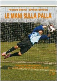 Le mani sulla palla. Progetto di allenamento per i portieri di calcio dagli 8 ai 16 anni. Con DVD - Franco Berna, Ermes Berton - Libro Nuova Prhomos 2007, Calciolibri.com | Libraccio.it