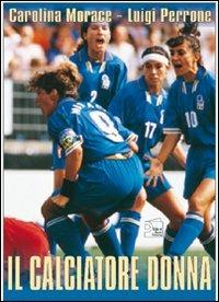 Il calciatore donna. Con DVD - Carolina Morace - Libro Nuova Prhomos 1999, Calciolibri.com | Libraccio.it