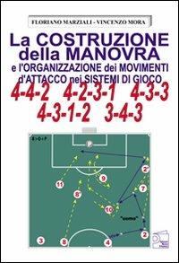 La costruzione della manovra e l'organizzazione dei movimenti d'attacco nei sistemi di gioco 4-4-2, 4-2-3-1, 4-3-3, 4-3-1-2, 3-4-3 - Floriano Marziali, Vincenzo Mora - Libro Nuova Prhomos 2008, Calciolibri.com | Libraccio.it