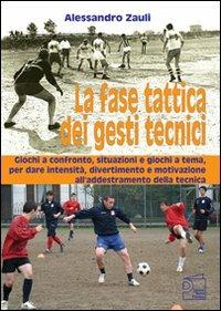 La fase tattica dei gesti tecnici. Giochi a confronto, situazioni e giochi a tema, per dare intensità, divertimento e motivazione all'addestramento della tecnica - Alessandro Zauli - Libro Nuova Prhomos 2010, Calciolibri.com | Libraccio.it