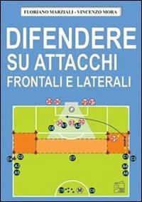 Difendere su attacchi frontali e laterali - Floriano Marziali, Vincenzo Mora - Libro Nuova Prhomos 2011, Calciolibri.com | Libraccio.it
