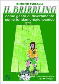Il dribbling. Come gesto di divertimento, come fondamentale tecnico. Con DVD - Simone Fugalli - Libro Nuova Prhomos 2011, Calciolibri.com | Libraccio.it