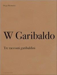 W Garibaldo. Tre racconti garibaldini-W Garibaldo. Three stories about Garibaldi - Diego Mormorio - Libro Punctum 2007, Punctum | Libraccio.it