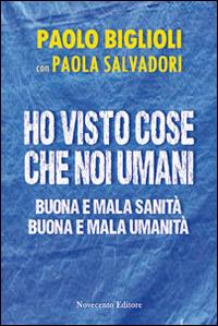 Ho visto cose che noi umani. Buona e mala sanità. Buona e mala umanità - Paolo Biglioli, Paola Salvadori - Libro Novecento Media 2014, Italia/Italie | Libraccio.it